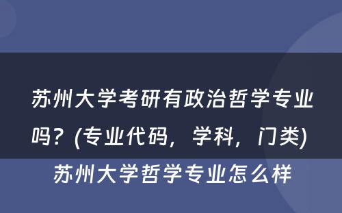 苏州大学考研有政治哲学专业吗？(专业代码，学科，门类) 苏州大学哲学专业怎么样