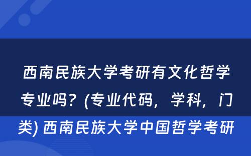 西南民族大学考研有文化哲学专业吗？(专业代码，学科，门类) 西南民族大学中国哲学考研