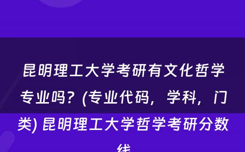 昆明理工大学考研有文化哲学专业吗？(专业代码，学科，门类) 昆明理工大学哲学考研分数线