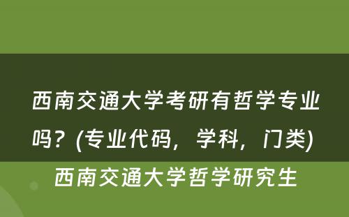 西南交通大学考研有哲学专业吗？(专业代码，学科，门类) 西南交通大学哲学研究生