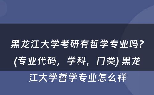 黑龙江大学考研有哲学专业吗？(专业代码，学科，门类) 黑龙江大学哲学专业怎么样