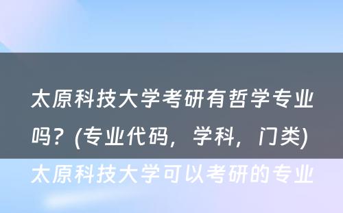 太原科技大学考研有哲学专业吗？(专业代码，学科，门类) 太原科技大学可以考研的专业