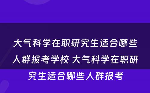 大气科学在职研究生适合哪些人群报考学校 大气科学在职研究生适合哪些人群报考