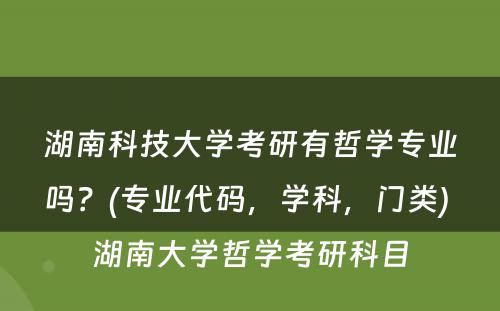 湖南科技大学考研有哲学专业吗？(专业代码，学科，门类) 湖南大学哲学考研科目