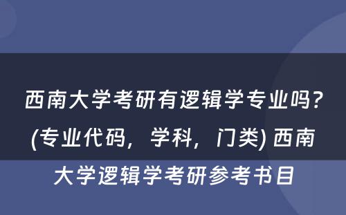 西南大学考研有逻辑学专业吗？(专业代码，学科，门类) 西南大学逻辑学考研参考书目