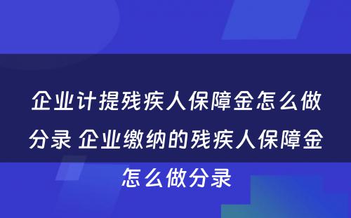 企业计提残疾人保障金怎么做分录 企业缴纳的残疾人保障金怎么做分录