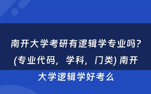 南开大学考研有逻辑学专业吗？(专业代码，学科，门类) 南开大学逻辑学好考么