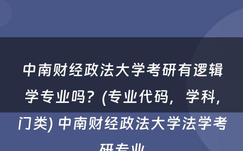 中南财经政法大学考研有逻辑学专业吗？(专业代码，学科，门类) 中南财经政法大学法学考研专业