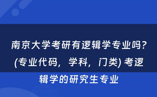 南京大学考研有逻辑学专业吗？(专业代码，学科，门类) 考逻辑学的研究生专业