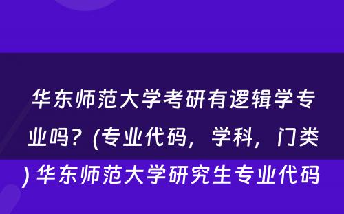 华东师范大学考研有逻辑学专业吗？(专业代码，学科，门类) 华东师范大学研究生专业代码