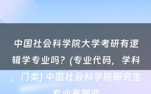 中国社会科学院大学考研有逻辑学专业吗？(专业代码，学科，门类) 中国社会科学院研究生专业有哪些