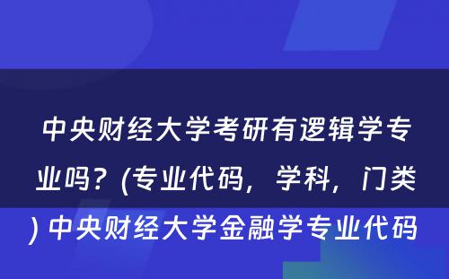 中央财经大学考研有逻辑学专业吗？(专业代码，学科，门类) 中央财经大学金融学专业代码