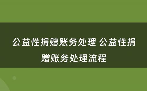 公益性捐赠账务处理 公益性捐赠账务处理流程