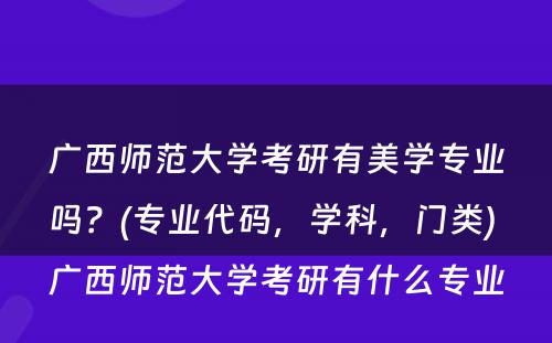 广西师范大学考研有美学专业吗？(专业代码，学科，门类) 广西师范大学考研有什么专业