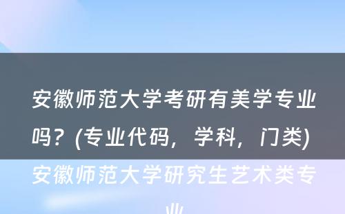 安徽师范大学考研有美学专业吗？(专业代码，学科，门类) 安徽师范大学研究生艺术类专业