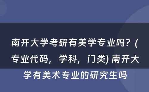 南开大学考研有美学专业吗？(专业代码，学科，门类) 南开大学有美术专业的研究生吗