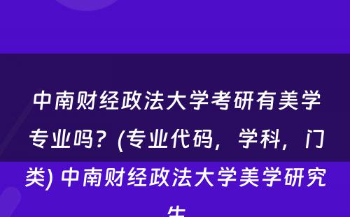 中南财经政法大学考研有美学专业吗？(专业代码，学科，门类) 中南财经政法大学美学研究生