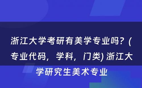 浙江大学考研有美学专业吗？(专业代码，学科，门类) 浙江大学研究生美术专业