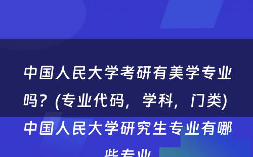 中国人民大学考研有美学专业吗？(专业代码，学科，门类) 中国人民大学研究生专业有哪些专业