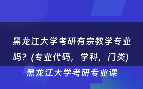 黑龙江大学考研有宗教学专业吗？(专业代码，学科，门类) 黑龙江大学考研专业课