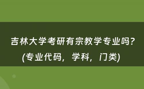 吉林大学考研有宗教学专业吗？(专业代码，学科，门类) 