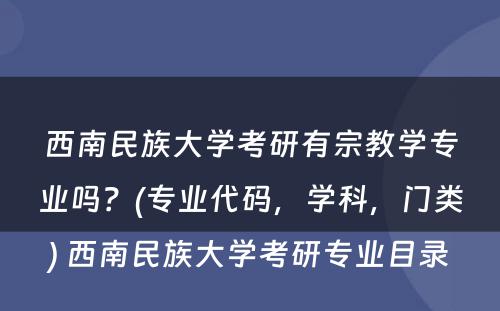 西南民族大学考研有宗教学专业吗？(专业代码，学科，门类) 西南民族大学考研专业目录