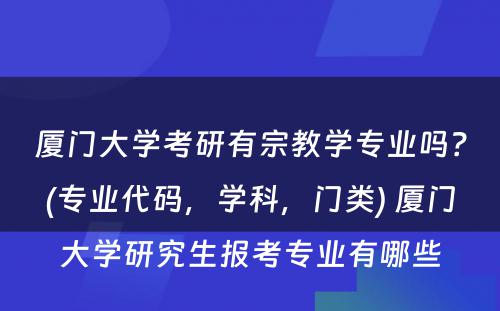 厦门大学考研有宗教学专业吗？(专业代码，学科，门类) 厦门大学研究生报考专业有哪些