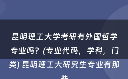 昆明理工大学考研有外国哲学专业吗？(专业代码，学科，门类) 昆明理工大研究生专业有那些