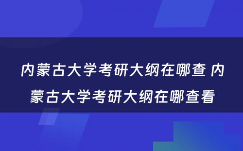 内蒙古大学考研大纲在哪查 内蒙古大学考研大纲在哪查看