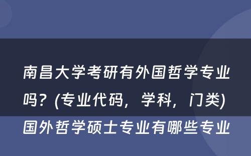 南昌大学考研有外国哲学专业吗？(专业代码，学科，门类) 国外哲学硕士专业有哪些专业