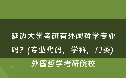 延边大学考研有外国哲学专业吗？(专业代码，学科，门类) 外国哲学考研院校