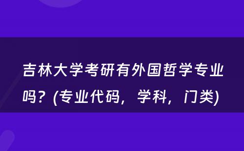 吉林大学考研有外国哲学专业吗？(专业代码，学科，门类) 