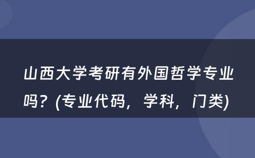 山西大学考研有外国哲学专业吗？(专业代码，学科，门类) 