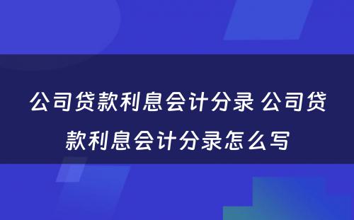 公司贷款利息会计分录 公司贷款利息会计分录怎么写