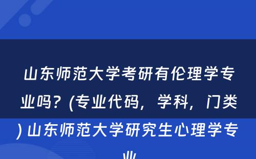 山东师范大学考研有伦理学专业吗？(专业代码，学科，门类) 山东师范大学研究生心理学专业