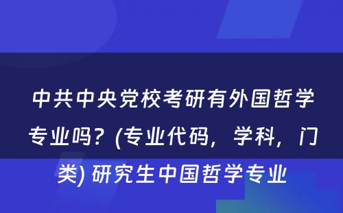 中共中央党校考研有外国哲学专业吗？(专业代码，学科，门类) 研究生中国哲学专业