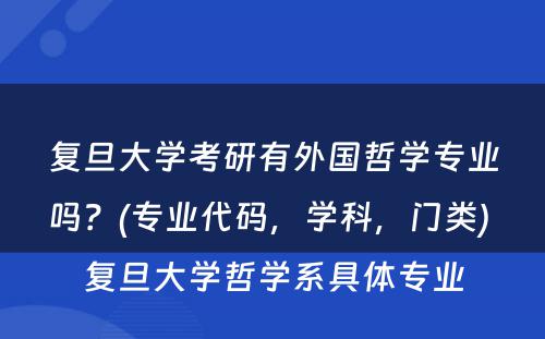 复旦大学考研有外国哲学专业吗？(专业代码，学科，门类) 复旦大学哲学系具体专业