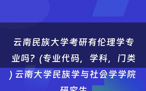 云南民族大学考研有伦理学专业吗？(专业代码，学科，门类) 云南大学民族学与社会学学院研究生