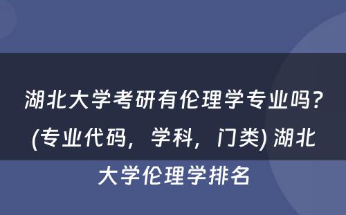 湖北大学考研有伦理学专业吗？(专业代码，学科，门类) 湖北大学伦理学排名