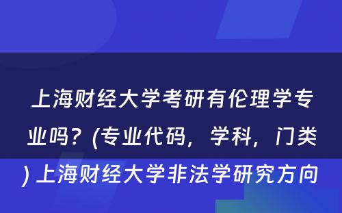 上海财经大学考研有伦理学专业吗？(专业代码，学科，门类) 上海财经大学非法学研究方向