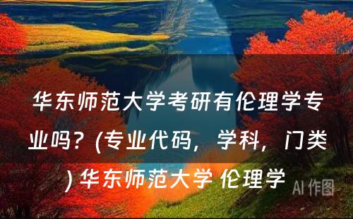 华东师范大学考研有伦理学专业吗？(专业代码，学科，门类) 华东师范大学 伦理学