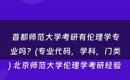 首都师范大学考研有伦理学专业吗？(专业代码，学科，门类) 北京师范大学伦理学考研经验