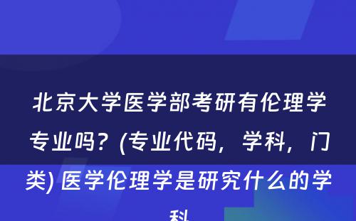 北京大学医学部考研有伦理学专业吗？(专业代码，学科，门类) 医学伦理学是研究什么的学科