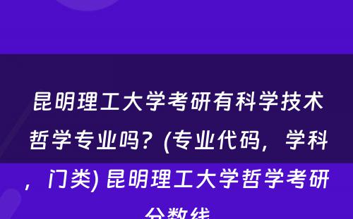 昆明理工大学考研有科学技术哲学专业吗？(专业代码，学科，门类) 昆明理工大学哲学考研分数线