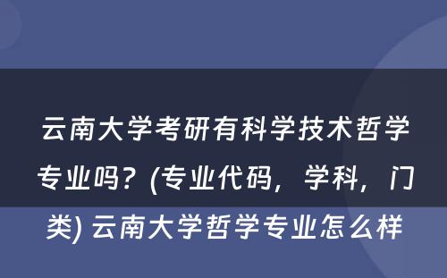 云南大学考研有科学技术哲学专业吗？(专业代码，学科，门类) 云南大学哲学专业怎么样