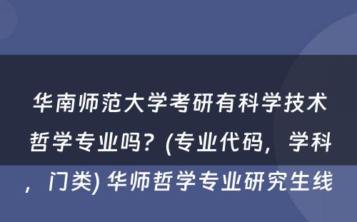 华南师范大学考研有科学技术哲学专业吗？(专业代码，学科，门类) 华师哲学专业研究生线