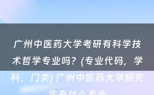 广州中医药大学考研有科学技术哲学专业吗？(专业代码，学科，门类) 广州中医药大学研究生有什么专业