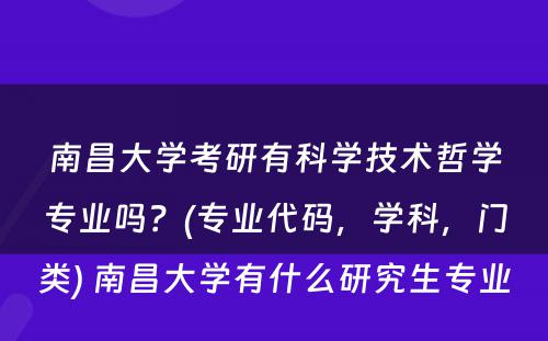 南昌大学考研有科学技术哲学专业吗？(专业代码，学科，门类) 南昌大学有什么研究生专业