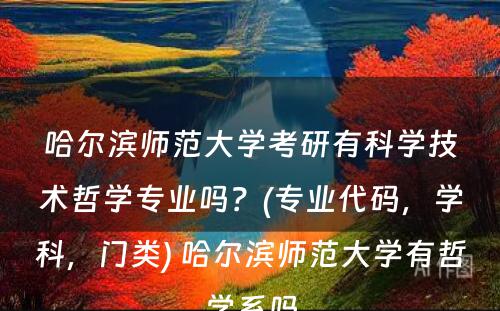 哈尔滨师范大学考研有科学技术哲学专业吗？(专业代码，学科，门类) 哈尔滨师范大学有哲学系吗