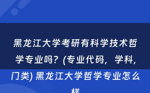 黑龙江大学考研有科学技术哲学专业吗？(专业代码，学科，门类) 黑龙江大学哲学专业怎么样